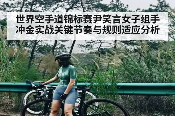 世界空手道锦标赛尹笑言女子组手冲金实战关键节奏与规则适应分析
