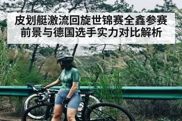 皮划艇激流回旋世锦赛全鑫参赛前景与德国选手实力对比解析