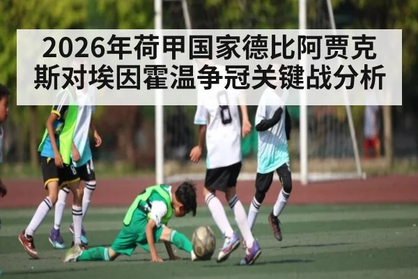 2026年荷甲国家德比阿贾克斯对埃因霍温争冠关键战分析